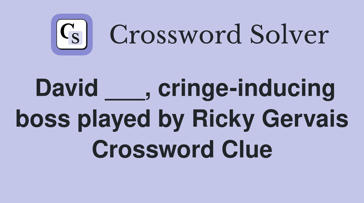 David ___, cringeinducing boss played by Ricky Gervais Crossword